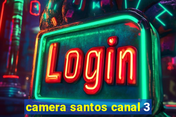 camera santos canal 3